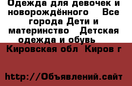 Одежда для девочек и новорождённого  - Все города Дети и материнство » Детская одежда и обувь   . Кировская обл.,Киров г.